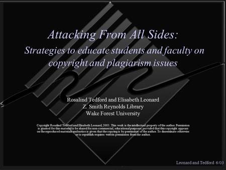 Leonard and Tedford 6/03 Attacking From All Sides: Strategies to educate students and faculty on copyright and plagiarism issues Rosalind Tedford and Elisabeth.