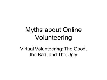 Myths about Online Volunteering Virtual Volunteering: The Good, the Bad, and The Ugly.