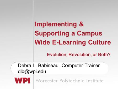 Implementing & Supporting a Campus Wide E-Learning Culture Debra L. Babineau, Computer Trainer Evolution, Revolution, or Both?