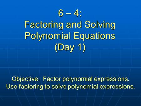 6 – 4: Factoring and Solving Polynomial Equations (Day 1)