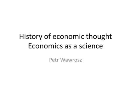 History of economic thought Economics as a science Petr Wawrosz.