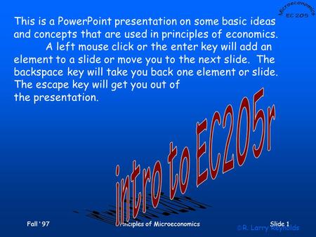 Fall ‘ 97Principles of MicroeconomicsSlide 1 This is a PowerPoint presentation on some basic ideas and concepts that are used in principles of economics.