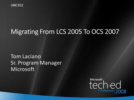 1 Migrating From LCS 2005 To OCS 2007 Tom Laciano Sr. Program Manager Microsoft UNC352.