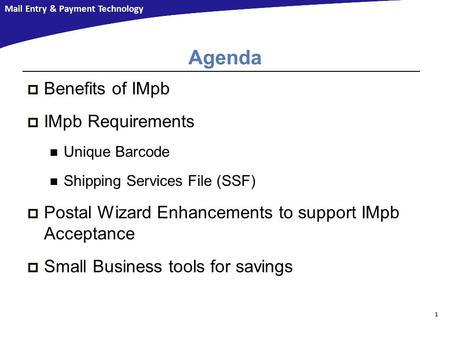 Mail Entry & Payment Technology Agenda  Benefits of IMpb  IMpb Requirements Unique Barcode Shipping Services File (SSF)  Postal Wizard Enhancements.