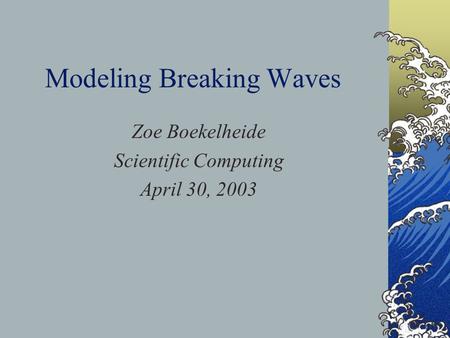 Modeling Breaking Waves Zoe Boekelheide Scientific Computing April 30, 2003.