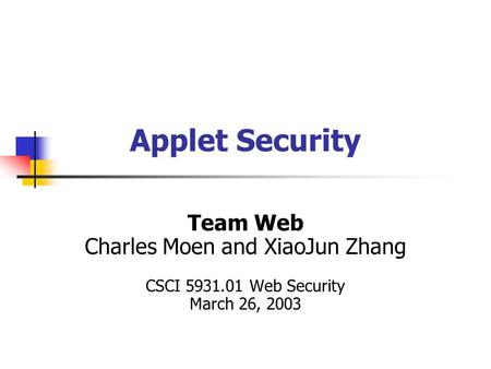 Applet Security Team Web Charles Moen and XiaoJun Zhang CSCI 5931.01 Web Security March 26, 2003.