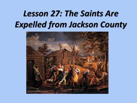 Lesson 27: The Saints Are Expelled from Jackson County.