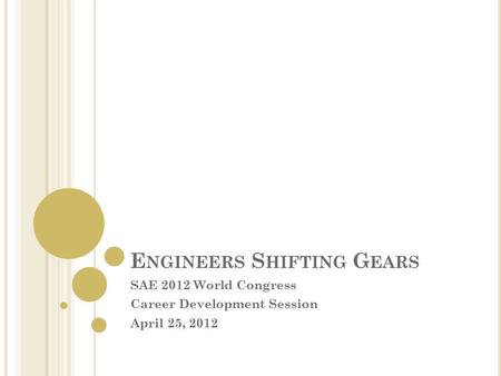 E NGINEERS S HIFTING G EARS SAE 2012 World Congress Career Development Session April 25, 2012.