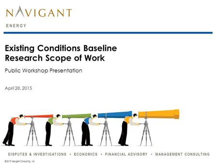 DISPUTES & INVESTIGATIONS ECONOMICS FINANCIAL ADVISORY MANAGEMENT CONSULTING ©2015 Navigant Consulting, Inc. Public Workshop Presentation Existing Conditions.