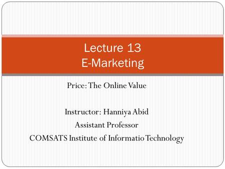 Price: The Online Value Instructor: Hanniya Abid Assistant Professor COMSATS Institute of Informatio Technology Lecture 13 E-Marketing.