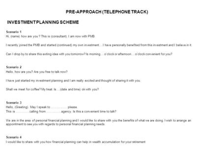 PRE-APPROACH (TELEPHONE TRACK) Scenario 1 Hi, (name) how are you ? This is (consultant). I am now with PMB. I recently joined the PMB and started (continued)