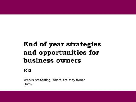 End of year strategies and opportunities for business owners Who is presenting, where are they from? Date? 2012.