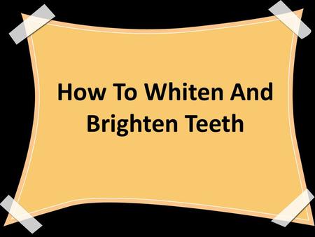 How To Whiten And Brighten Teeth. Members: Rizza Marie Tanzo Airallinne Jae Olino Mariel Jade Sabarita Karl Daniel Afable.