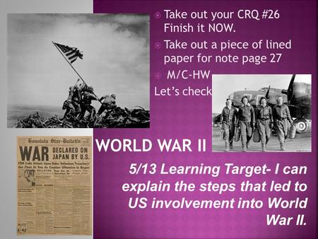  Take out your CRQ #26 Finish it NOW.  Take out a piece of lined paper for note page 27  M/C-HW Let’s check 5/13 Learning Target- I can explain the.