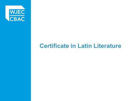 Certificate in Latin Literature. Basic structure Candidates enter two of: Themed Latin literature Narrative Latin literature Teacher’s choice of literature.