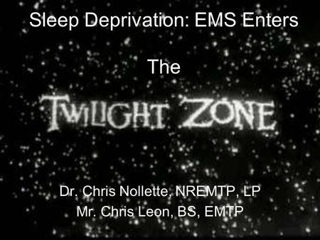 Sleep Deprivation: EMS Enters The Dr. Chris Nollette, NREMTP, LP Mr. Chris Leon, BS, EMTP.