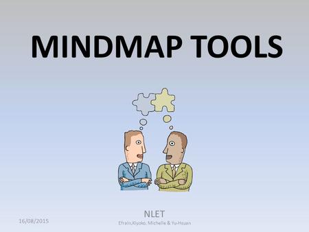 MINDMAP TOOLS 16/08/2015 NLET Efrain,Kiyoko, Michelle & Yu-Hsuan.