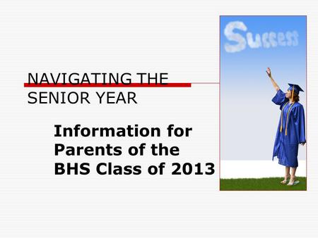 Information for Parents of the BHS Class of 2013 NAVIGATING THE SENIOR YEAR.