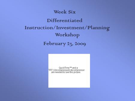 Week Six Differentiated Instruction/Investment/Planning Workshop February 23, 2009.