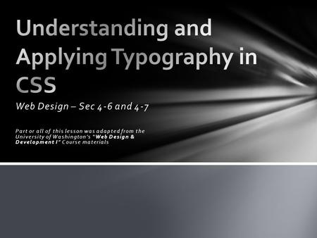 Web Design – Sec 4-6 and 4-7 Part or all of this lesson was adapted from the University of Washington’s “Web Design & Development I” Course materials.