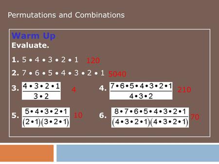 Warm Up Evaluate. 1. 5  4  3  2  1 2. 7  6  5  4  3  2  1 3.4. 5.6. 120 5040 4210 10 70 Permutations and Combinations.