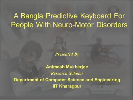 A Bangla Predictive Keyboard For People With Neuro-Motor Disorders Presented By Animesh Mukherjee Research Scholar Department of Computer Science and Engineering.