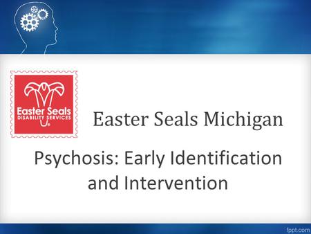 Psychosis: Early Identification and Intervention Easter Seals Michigan.