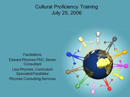 Cultural Proficiency Training July 25, 2006 Facilitators: Edward Rhymes PhD, Senior Consultant Lisa Rhymes, Curriculum Specialist/Facilitator Rhymes Consulting.