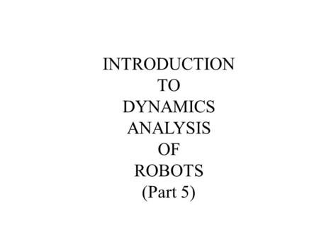 INTRODUCTION TO DYNAMICS ANALYSIS OF ROBOTS (Part 5)