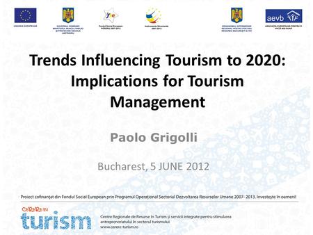 Trends Influencing Tourism to 2020: Implications for Tourism Management Paolo Grigolli Bucharest, 5 JUNE 2012.