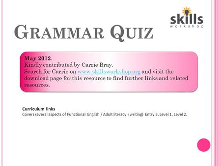 G RAMMAR Q UIZ Curriculum links Covers several aspects of Functional English / Adult literacy (writing) Entry 3, Level 1, Level 2. May 2012. Kindly contributed.