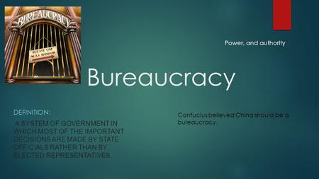 Bureaucracy DEFINITION: A SYSTEM OF GOVERNMENT IN WHICH MOST OF THE IMPORTANT DECISIONS ARE MADE BY STATE OFFICIALS RATHER THAN BY ELECTED REPRESENTATIVES.