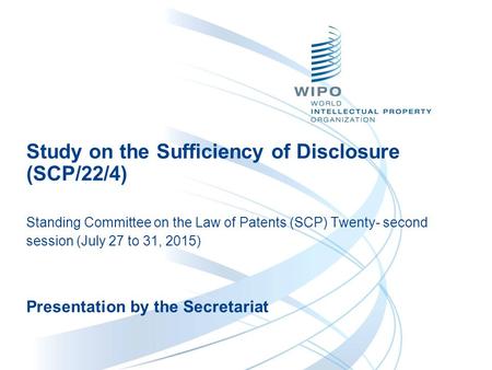 Study on the Sufficiency of Disclosure (SCP/22/4) Standing Committee on the Law of Patents (SCP) Twenty- second session (July 27 to 31, 2015) Presentation.