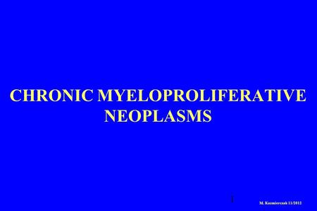 1 CHRONIC MYELOPROLIFERATIVE NEOPLASMS M. Kazmierczak 11/2012.