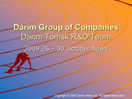 Darim Group of Companies Darim Tomsk R&D Team 2009 26 – 30 October News Copyright © 2009 Darim Vision Ltd. All Rights Reserved.