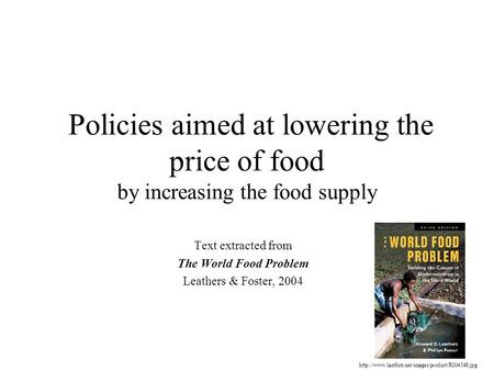 Policies aimed at lowering the price of food by increasing the food supply Text extracted from The World Food Problem Leathers & Foster, 2004