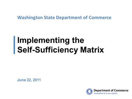 Washington State Department of Commerce Implementing the Self-Sufficiency Matrix June 22, 2011.