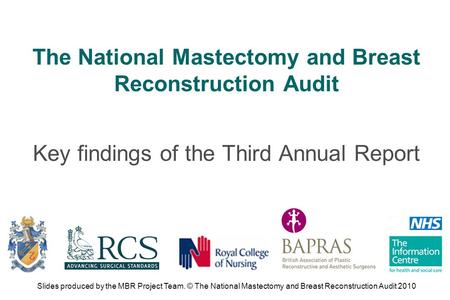 The National Mastectomy and Breast Reconstruction Audit Key findings of the Third Annual Report Slides produced by the MBR Project Team. © The National.