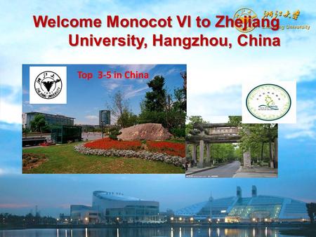 Welcome Monocot VI to Zhejiang University, Hangzhou, China University, Hangzhou, China Top 3-5 in China.