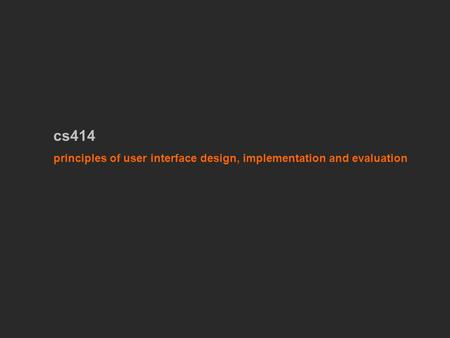 Cs414 principles of user interface design, implementation and evaluation.