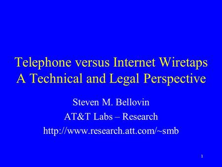 1 Telephone versus Internet Wiretaps A Technical and Legal Perspective Steven M. Bellovin AT&T Labs – Research