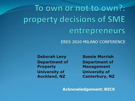ERES 2010 MILANO CONFERENCE Sussie Morrish Department of Management University of Canterbury, NZ Deborah Levy Department of Property University of Auckland,