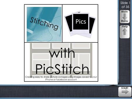 START Main Menu Help Slide 1 of 35 Creating easy to share picture collages using images saved to your iPhone or Facebook account.