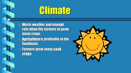 Climate Climate b Warm weather and enough rain allow the farmers to grow many crops. b Agriculture is profitable in the Southeast. b Farmers grow many.