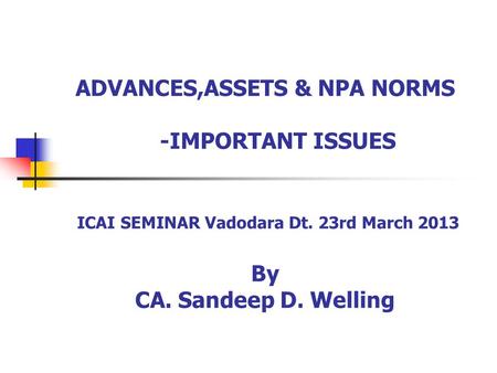 ADVANCES,ASSETS & NPA NORMS -IMPORTANT ISSUES ICAI SEMINAR Vadodara Dt