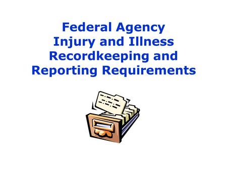 1 Federal Agency Injury and Illness Recordkeeping and Reporting Requirements.