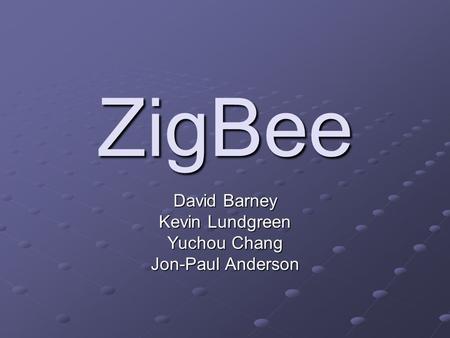 ZigBee David Barney Kevin Lundgreen Yuchou Chang Jon-Paul Anderson.