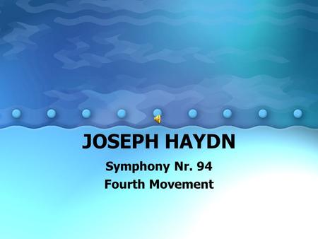 JOSEPH HAYDN Symphony Nr. 94 Fourth Movement. Joseph Haydn 1732 - 1809 Joseph was born in a tiny Austrian village called Rohrau. His father made wagon.