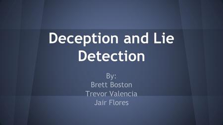 Deception and Lie Detection By: Brett Boston Trevor Valencia Jair Flores.