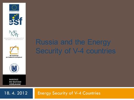 Russia and the Energy Security of V-4 countries 18. 4. 2012Energy Security of V-4 Countries.